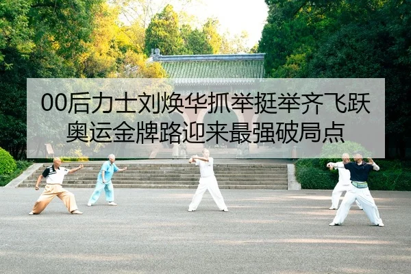 00后力士刘焕华抓举挺举齐飞跃 奥运金牌路迎来最强破局点