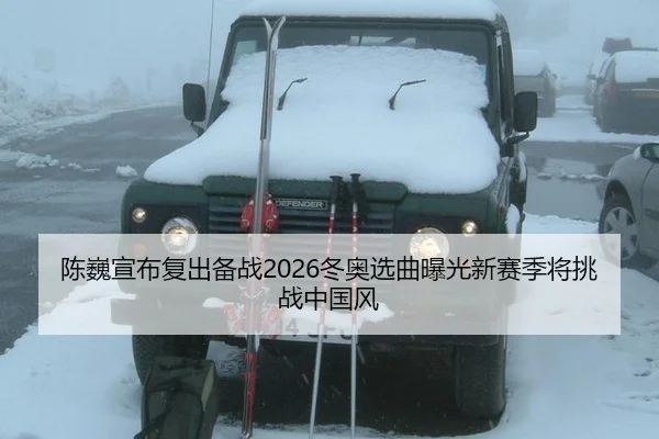 陈巍宣布复出备战2026冬奥选曲曝光新赛季将挑战中国风