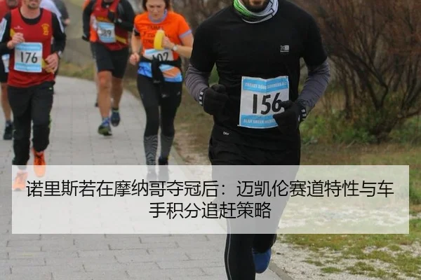 诺里斯若在摩纳哥夺冠后：迈凯伦赛道特性与车手积分追赶策略