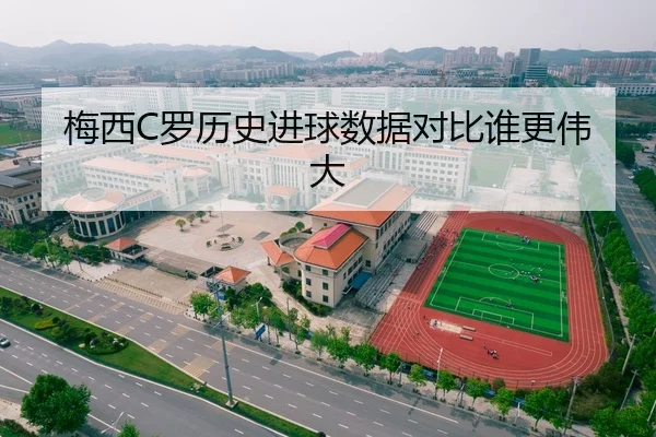 梅西C罗历史进球数据对比谁更伟大